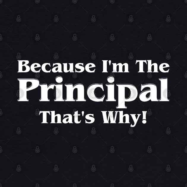 Because I'm The Principal That's Why by HobbyAndArt